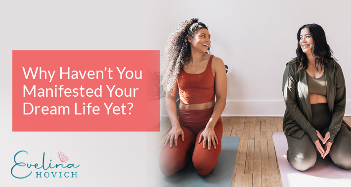 Why Haven’t You Manifested Your Dream Life Yet? | Evelina Hovich | Life Coaching