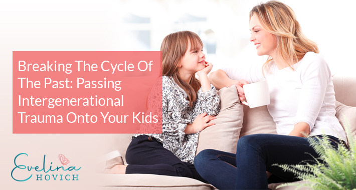 Breaking The Cycle Of The Past: Passing Intergenerational Trauma Onto Your Kids | Evelina Hovich | Mindset Coaching