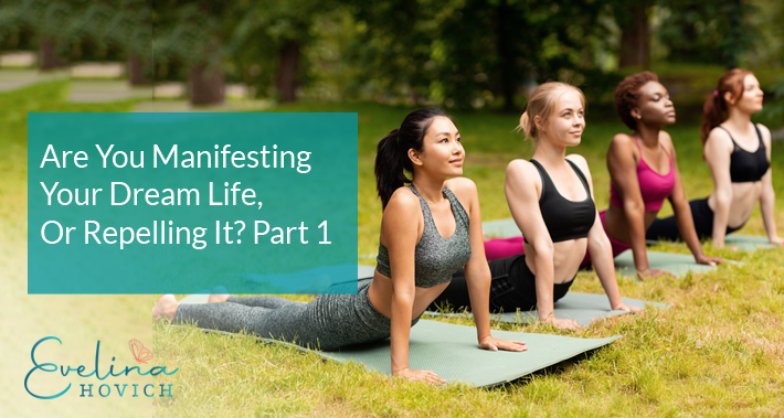 Are You Manifesting Your Dream Life, Or Repelling It? Part 1 | Evelina Hovich | Toronto Life Coach
